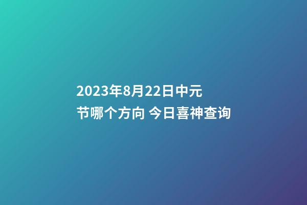 2023年8月22日中元节哪个方向 今日喜神查询